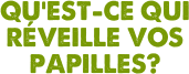 Qu’est-ce qui réveille vos papilles?