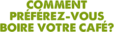 Comment préférez-vous boire votre café?